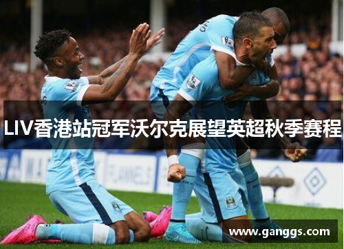 LIV香港站冠军沃尔克展望英超秋季赛程