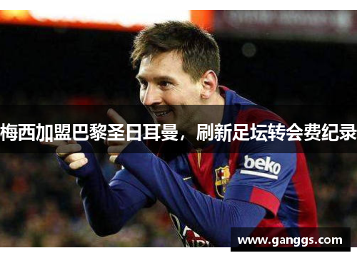 梅西加盟巴黎圣日耳曼，刷新足坛转会费纪录